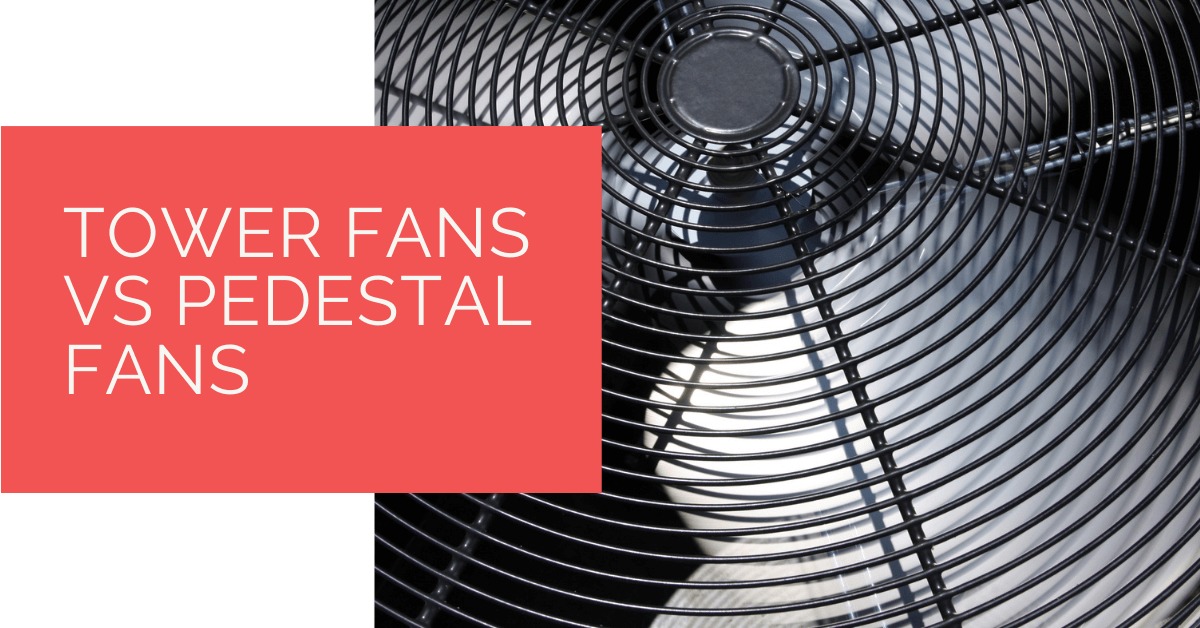 Tower Fans vs Pedestal Fans